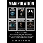 Manipulation: 6 Manuscripts - Mind Control, Hypnosis, Manipulation, How To Analyze People, How To Secretly Manipulate People, Human