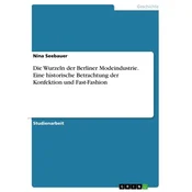 Die Wurzeln der Berliner Modeindustrie. Eine historische Betrachtung der Konfektion und Fast-Fashion