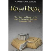 Ur and Uruk: The History and Legacy of the Ancient Sumerians Two Most Important Cities