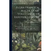 Flora Francica Aucta, Oder Vollständiges Kräuter-lexicon: Worinnen Aller Bekannten Aus- Und Inländischen Kräuter, Bäume, Stauden