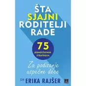 Šta sjajni roditelji rade - 75 jednostavnih strategija za podizanje uspešne dece