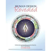 Human Design Revealed: The Definitive Manual and Complete Reference for the Human Design System Based on its Original Revelation