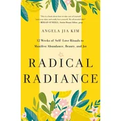 Radical Radiance: 12 Weeks of Self-Love Rituals to Manifest Abundance, Beauty, and Joy