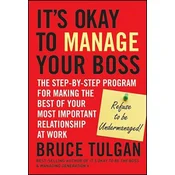 It's Okay to Manage Your Boss - The Step-by-Step Program for Making the Best of Your Most Important Relationship at Work