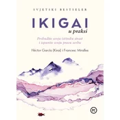 IKIGAI U PRAKSI - Probudite svoju istinsku strast i ispunite svoju pravu svrhu