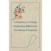 A Collection of Vintage Embroidery Patterns for the Making of Cushions