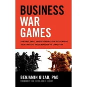 Business War Games: How Large, Small, and New Companies Can Vastly Improve Their Strategies and Outmaneuver the Competition