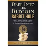 Deep Into The Bitcoin Rabbit Hole: Take a Journey into the World of Crypto and Discover the 3 Keys to Unlock Your Financial Dest