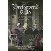 Beethovens Cello: Five Revolutionary Sonatas and Their World