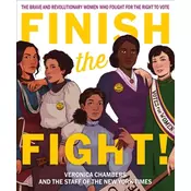 Finish the Fight! The Brave and Revolutionary Women Who Fought for the Right to Vote