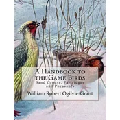 A Handbook to the Game Birds: Sand Grouse, Partridges and Pheasants