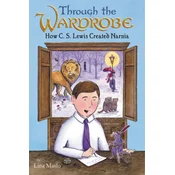 Through the Wardrobe: How C. S. Lewis Created Narnia