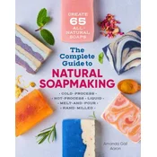 The Complete Guide to Natural Soap Making: Create 65 All-Natural Cold-Process, Hot-Process, Liquid, Melt-And-Pour, and Hand-Milled Soaps