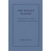 The Ballet Pianist - Practical Guide to Musical Accompaniment in Classical Dance
