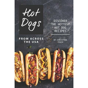 Hot Dogs from Across the USA: Discover the Hottest Hot Dog Recipes