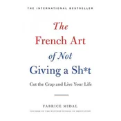 The French Art of Not Giving a Sh*t: Cut the Crap and Live Your Life
