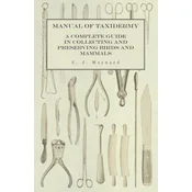 Manual of Taxidermy - A Complete Guide in Collecting and Preserving Birds and Mammals