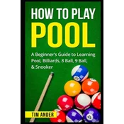 How To Play Pool: A Beginner's Guide to Learning Pool, Billiards, 8 Ball, 9 Ball, & Snooker