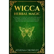 Wicca Herbal Magic: A complete Guide to the natural Magic of Herbs, Flowers and Essential Oils. The ultimate Book of Shadows for practicin