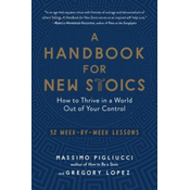 A Handbook for New Stoics: How to Thrive in a World Out of Your Control--52 Week-By-Week Lessons