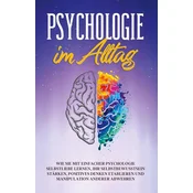 Psychologie im Alltag: Wie Sie mit einfacher Psychologie Selbstliebe lernen, Ihr Selbstbewusstsein stärken, positives Denken eta