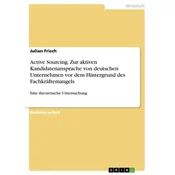 Active Sourcing. Zur aktiven Kandidatenansprache von deutschen Unternehmen vor dem Hintergrund des Fachkräftemangels