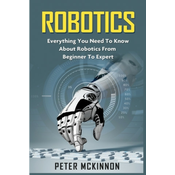 Robotics: Everything You Need to Know About Robotics from Beginner to Expert