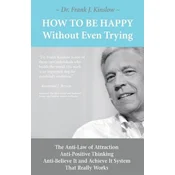 How To Be Happy Without Even Trying: The Anti-Law of Attraction, Anti-Positive Thinking, Anti-Believe It and Achieve It System That Really Works