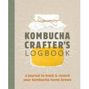 Kombucha Crafters Logbook: A Journal to Track and Record Your Kombucha Home Brews