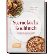 Sterneküche Kochbuch: High Class Food! Die leckersten Fine-Dining-Rezepte für jeden Geschmack - Restaurant-Feeling - inkl. Amuse