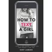How to Text a Girl: ...Even if She Doesn't Know You and Doesn't Like You