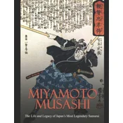 Miyamoto Musashi: The Life and Legacy of Japans Most Legendary Samurai