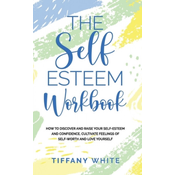 The Self Esteem Workbook: How to Discover and Raise Your Self-Esteem and Confidence, Cultivate Feelings of Self-Worth and Love Yourself