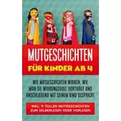 Mutgeschichten für Kinder ab 4: Wie Mutgeschichten wirken, wie man sie wirkungsvoll vorträgt und anschließend mit seinem Kind be