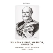 Wilhelm I: King, Warrior, Emperor