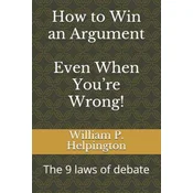 How to Win an Argument (Even When Youre Wrong): The 9 Laws of Debate