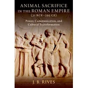 Animal Sacrifice in the Roman Empire (31 BCEâ395 CE) Power, Communication, and Cultural Transformation (Hardback)