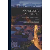 Napoleons Addresses; Selections From the Proclamations, Speeches and Correspondance of Napoleon Bonaparte