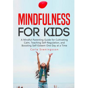 Mindfulness for Kids: A Mindful Parenting Guide for Cultivating Calm, Teaching Self-Regulation, and Boosting Self-Esteem One Day at a Time