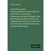 Vorstudien zu einer wissenschaftlichen Morphologie des menschlichen Gehirns als Seelenorgan von Rudolf Wagner Über den Hirnbau d