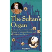 The Sultan's Organ: London to Constantinople in 1599 and Adventures on the Way