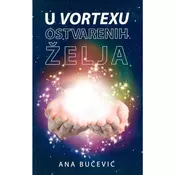 U vortexu ostvarenih želja - kreirajte vlastitu stvarnost uz pomoc zakona privlacenja i svjedocite cudima u svom životu