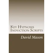 Key Hypnosis Induction Scripts: How to Hypnotize anyone quickly and easily