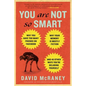 You Are Not So Smart: Why You Have Too Many Friends on Facebook, Why Your Memory Is Mostly Fiction, and 46 Other Ways Youre Deluding Yourse