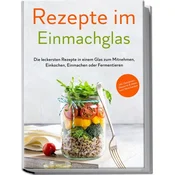 Rezepte im Einmachglas: Die leckersten Rezepte in einem Glas zum Mitnehmen, Einkochen, Einmachen oder Fermentieren - ?inkl. Getr