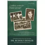 Ziehen, wenn der Funke springt: Erinnerungen des Zeitzeugen Dr. Rudolf Ziesler aus dem Bayerischen Wald