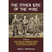 Other Side of the Wire Volume 3: With the XIV Reserve Corps: The Period of Transition 2 July 1916-August 1917