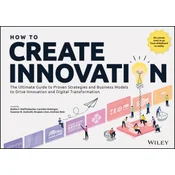 How to Create Innovation: The Ultimate Guide to Pr oven Strategies and Business Models to Drive Innov ation and Digital Transformation