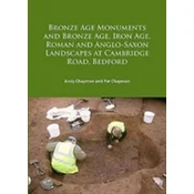 Bronze Age Monuments and Bronze Age, Iron Age, Roman and Anglo-Saxon Landscapes at Cambridge Road, Bedford