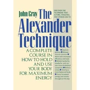 The Alexander Technique: A Complete Course in How to Hold and Use Your Body for Maximum Energy